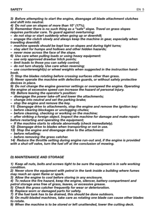 Page 63) Before attempting to start the engine, disengage all blade attachment clutches
and shift into neutral.
4) Do not use on slopes of more than 10° (17%).
5) Remember there is no such thing as a “safe” slope. Travel on grass slopes
requires particular care. To guard against overturning:
– do not stop or start suddenly when going up or downhill;
– engage the clutch slowly and always keep the machine in gear, especially when
travelling downhill;
– machine speeds should be kept low on slopes and during tight...