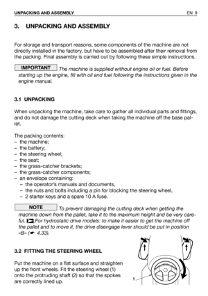 Page 103. UNPACKING AND ASSEMBLY
For storage and transport reasons, some components of the machine are not
directly installed in the factory, but have to be assembled after their removal from
the packing. Final assembly is carried out by following these simple instructions.
The machine is supplied without engine oil or fuel. Before
starting up the engine, fill with oil and fuel following the instructions given in the
engine manual.
3.1 UNPACKING
When unpacking the machine, take care to gather all individual...