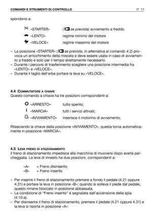 Page 18IT 17 COMANDI E STRUMENTI DI CONTROLLO
spondono a:
«STARTER»( se prevista) avviamento a freddo 
«LENTO» regime minimo del motore
«VELOCE»  regime massimo del motore
– La posizione «STARTER» (  se prevista, in alternativa al comando 4.2)pro-
voca un arricchimento della miscela e deve essere usata in caso di avviamen-
to a freddo e solo per il tempo strettamente necessario.
– Durante i percorsi di trasferimento scegliere una posizione intermedia fra
«LENTO» e «VELOCE».
– Durante il taglio dell’erba portare...