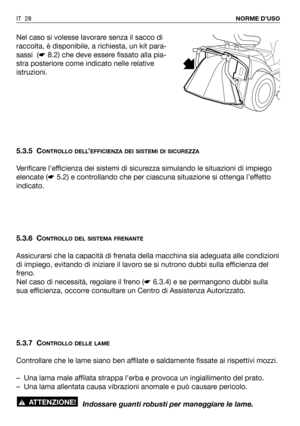 Page 29Nel caso si volesse lavorare senza il sacco di
raccolta, è disponibile, a richiesta, un kit para-
sassi  (☛8.2) che deve essere fissato alla pia-
stra posteriore come indicato nelle relative
istruzioni.
5.3.5 C
ONTROLLO DELL’EFFICIENZA DEI SISTEMI DI SICUREZZA
Verificare l’efficienza dei sistemi di sicurezza simulando le situazioni di impiego
elencate (☛5.2) e controllando che per ciascuna situazione si ottenga l’effetto
indicato.
5.3.6 C
ONTROLLO DEL SISTEMA FRENANTE
Assicurarsi che la capacità di...