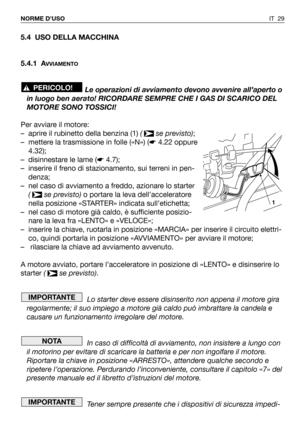 Page 305.4 USO DELLA MACCHINA
5.4.1 A
VVIAMENTO
Le operazioni di avviamento devono avvenire all’aperto o
in luogo ben aerato! RICORDARE SEMPRE CHE I GAS DI SCARICO DEL
MOTORE SONO TOSSICI!
Per avviare il motore:
– aprire il rubinetto della benzina (1) ( se previsto);
– mettere la trasmissione in folle («N») (☛4.22 oppure
4.32);
– disinnestare le lame (☛4.7);
– inserire il freno di stazionamento, sui terreni in pen-
denza;
– nel caso di avviamento a freddo, azionare lo starter
( se previsto)o portare la leva...