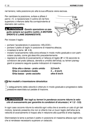 Page 33nel terreno; nella posizione più alta la sua efficacia viene esclusa.
Per cambiare la posizione, svitare e sfilare il
perno  (1)  e riposizionare il ruotino (2) nel foro
superiore o inferiore della fila corrispondente al
diametro del ruotino.
Questa operazione va ese-
guita sempre sui quattro ruotini, A MOTORE
SPENTO E LAME DISINNESTATE.
Per iniziare il taglio:
– portare l’acceleratore in posizione «VELOCE»;
– portare il piatto di taglio in posizione di massima altezza;
– innestare le lame  (☛4.9);
–...