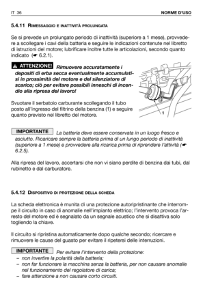 Page 375.4.11 RIMESSAGGIO E INATTIVITÀ PROLUNGATA
Se si prevede un prolungato periodo di inattività (superiore a 1 mese), provvede-
re a scollegare i cavi della batteria e seguire le indicazioni contenute nel libretto
di istruzioni del motore; lubrificare inoltre tutte le articolazioni, secondo quanto
indicato  (☛6.2.1).
Rimuovere accuratamente i
depositi di erba secca eventualmente accumulati-
si in prossimità del motore e del silenziatore di
scarico; ciò per evitare possibili inneschi di incen-
dio alla...