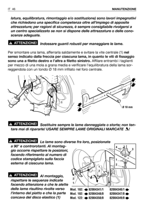 Page 47latura, equilibratura, rimontaggio e/o sostituzione) sono lavori impegnativi
che richiedono una specifica competenza oltre all’impiego di apposite
attrezzature; per ragioni di sicurezza, è sempre consigliabile rivolgersi a
un centro specializzato se non si dispone delle attrezzature o delle cono-
scenze adeguate.
Indossare guanti robusti per maneggiare le lame.
Per smontare una lama, afferrarla saldamente e svitare la vite centrale (1) nel
senso indicato dalla freccia per ciascuna lama, in quanto le viti...