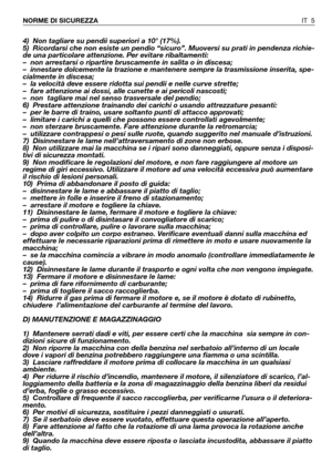 Page 64) Non tagliare su pendii superiori a 10° (17%).
5) Ricordarsi che non esiste un pendio “sicuro”. Muoversi su prati in pendenza richie-
de una particolare attenzione. Per evitare ribaltamenti: 
– non arrestarsi o ripartire bruscamente in salita o in discesa;
– innestare dolcemente la trazione e mantenere sempre la trasmissione inserita, spe-
cialmente in discesa;
– la velocità deve essere ridotta sui pendii e nelle curve strette;
– fare attenzione ai dossi, alle cunette e ai pericoli nascosti;
– non...