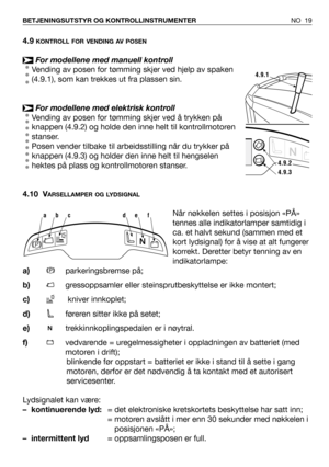 Page 20NO 19 BETJENINGSUTSTYR OG KONTROLLINSTRUMENTER
4.9KONTROLL FOR VENDING AV POSEN
For modellene med manuell kontroll
Vending av posen for tømming skjer ved hjelp av spaken
(4.9.1), som kan trekkes ut fra plassen sin. 
For modellene med elektrisk kontroll
Vending av posen for tømming skjer ved å trykken på
knappen (4.9.2) og holde den inne helt til kontrollmotoren
stanser.
Posen vender tilbake til arbeidsstilling når du trykker på
knappen (4.9.3) og holder den inne helt til hengselen
hektes på plass og...