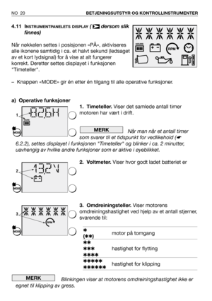 Page 21NO 20BETJENINGSUTSTYR OG KONTROLLINSTRUMENTER
4.11 INSTRUMENTPANELETS DISPLAY( dersom slik
finnes)
Når nøkkelen settes i posisjonen «PÅ», aktiviseres
alle ikonene samtidig i ca. et halvt sekund (ledsaget
av et kort lydsignal) for å vise at alt fungerer
korrekt. Deretter settes displayet i funksjonen
Timeteller.
– Knappen «MODE» gir én etter én tilgang til alle operative funksjoner.
a) Operative funksjoner
1. Timeteller.Viser det samlede antall timer
motoren har vært i drift.
Når man når et antall timer...