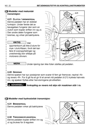 Page 23Modeller med mekanisk
transmisjon:
4.21 C
LUTCH/ BREMSEPEDAL
Denne pedalen har en dobbel
funksjon. Under første del av
bevegelsen fungerer den som en
clutch som kopler driften inn og ut.
Den andre delen fungerer som
bremse, og virker på bakhjulene.
Vær
oppmerksom på ikke å slure for
mye i clutchfasen, fordi det kan
føre til overopphetinger og
unødvendig stor slitasje på
motorens drivrem.
Under kjøring bør ikke foten støttes på pedalen.
4.22 G
IRSPAKE
Denne spaken har syv posisjoner som svarer til fem gir...