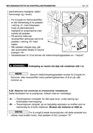 Page 24plentraktorens hastighet, både i
fremovergir og i revers.
– For å kople inn fremoverdriften
er det tilstrekkelig å trø pedalen
i retning «F» med fotspissen.
Husk at plentraktorens
hastighet er proporsjonal med
trykket på pedalen.
– På samme måte kan
reversdriften aktiveres ved å trø
pedalen i retning «R» med
hælen.
– Når pedalen slippes opp, går
den automatisk tilbake til nøytral
posisjon «N».
– Varselslampen (4.10.e) tennes når trekkinnkoplingspedalen er i “nøytral”.
Innkopling av revers må skje når...