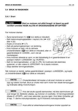 Page 305.4 BRUK AV MASKINEN
5.4.1 S
TA R T
Start av motoren må alltid foregå i et åpent og godt
ventilert område! HUSK ALLTID AT EKSOSGASSENE ER GIFTIGE!
Før motoren startes:
– Åpne bensinkranen (1) (  hvor dette er inkludert).
– Sett trekkinnkoplingspedalen i nøytral («N») (☛4.22
eller 4.32);
– Kople ut knivene (☛4.7).
– Sett på parkeringsbremsen i en skråning.
– Hvis motoren er kald, må du aktivere
chokehåndtaket (  hvor dette er inkludert),eller vri
gasshåndtaket til «CHOKE», som vist på
merkelappen.
– Hvis...