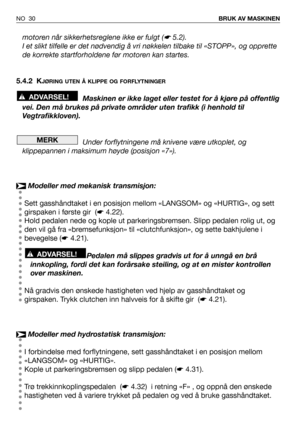 Page 31motoren når sikkerhetsreglene ikke er fulgt (☛5.2).
I et slikt tilfelle er det nødvendig å vri nøkkelen tilbake til «STOPP», og opprette
de korrekte startforholdene før motoren kan startes.
5.4.2 K
JØRING UTEN Å KLIPPE OG FORFLYTNINGER
Maskinen er ikke laget eller testet for å kjøre på offentlig
vei. Den må brukes på private områder uten trafikk (i henhold til
Vegtrafikkloven).
Under forflytningene må knivene være utkoplet, og
klippepannen i maksimum høyde (posisjon «7»).
Modeller med mekanisk...