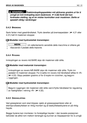 Page 32NO 31 BRUK AV MASKINEN
Trekkinnkoplingspedalen må aktiveres gradvis ut for å
unngå en brå innkopling (som beskrevet, 
☛4.32) fordi det kan
forårsake steiling, og at en mister kontrollen over maskinen. Dette er
spesielt viktig i skråninger
5.4.3 B
REMSING
Senk farten med gasshåndtaket. Trykk deretter på bremsepedalen  (☛4.21 eller
4.31) helt til maskinen stopper.
Modeller med hydrostatisk transmisjon:
Un rallentamento sensibile della macchina si ottiene già
rilasciando il pedale della trazione.
5.4.4 R...