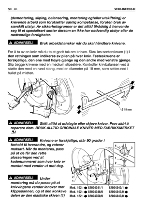 Page 47(demontering, sliping, balansering, montering og/eller utskiftning) er
krevende arbeid som forutsetter særlig kompetanse, foruten bruk av
særskilt utstyr. Av sikkerhetsgrunner er det alltid tilrådelig å henvende
seg til et spesialisert senter dersom en ikke har nødvendig utstyr eller de
nødvendige ferdigheter.
Bruk arbeidshansker når du skal håndtere knivene.
For å ta av en kniv må du ta et godt tak om kniven. Skru løs senterskruen (1)i
den retningen som indikeres av pilen på hver kniv. Festeskruene er...