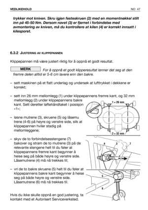 Page 48trykker mot kniven. Skru igjen festeskruen (2) med en momentnøkkel stilt
inn på 45-50 Nm. Dersom navet (3) er fjernet i forbindelse med
avmontering av kniven, må du kontrollere at kilen (4) er korrekt innsatt i
kilesporet.
6.3.2 J
USTERING AV KLIPPEPANNEN
Klippepannen må være justert riktig for å oppnå et godt resultat.  
For å oppnå et godt klipperesultat lønner det seg at den
fremre delen alltid er 5-6 cm lavere enn den bakre.
– sett maskinen på et flatt underlag og undersøk at lufttrykket i dekkene...