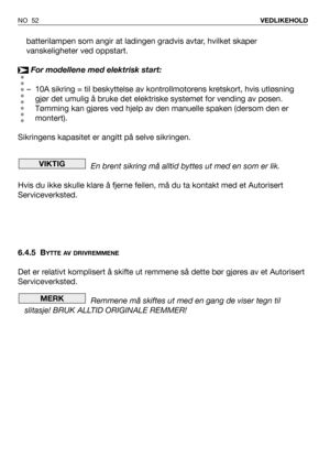 Page 53batterilampen som angir at ladingen gradvis avtar, hvilket skaper
vanskeligheter ved oppstart.
For modellene med elektrisk start:
– 10A sikring = til beskyttelse av kontrollmotorens kretskort, hvis utløsning
gjør det umulig å bruke det elektriske systemet for vending av posen.
Tømming kan gjøres ved hjelp av den manuelle spaken (dersom den er
montert).
Sikringens kapasitet er angitt på selve sikringen.
En brent sikring må alltid byttes ut med en som er lik.
Hvis du ikke skulle klare å fjerne feilen, må...