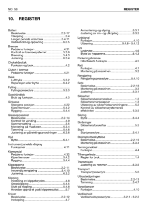 Page 59NO 58REGISTER
10. REGISTER
Avmontering og sliping.............................6.3.1
Justering av inn- og utkopling ..................6.3.3
Lydsignal
Funksjon ....................................................4.10
Utløsning .....................................5.4.6 - 5.4.12
Lys
Lysbryter......................................................4.6
Bytte av lyspærene...................................6.4.3
Parkeringsbremse
Håndtakets funksjon ...................................4.5
Ratt
Funksjon...