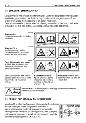 Page 71.3 SIKKERHETSMERKELAPPER
Din plentraktor må brukes med forsiktighet. Derfor er det plassert merkelapper
med bilder på maskinen for å minne deg om de forholdsreglene som må tas
under bruk. Disse merkelappene er en del av maskinen.
Dersom en merkelapp løsner eller blir uleselig må du ta kontakt med din lokale
forhandler for å få den byttet. Merkelappene har følgende betydning.
1.4 REGLER FOR BRUK AV TILHENGERFESTE
Man kan få et tilhengerfeste som tilleggsutstyr for å trekke
en liten tilhenger. Dette...