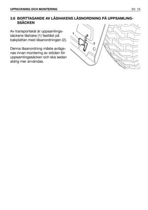 Page 163.8 BORTTAGANDE AV LÅSHAKENS LÅSNORDNING PÅ UPPSAMLING-
SSÄCKEN 
Av transportskäl är uppsamlings-
säckens låshake (1) fastlåst på
bakplattan med låsanordningen (2).
Denna låsanordning måste avlägs-
nas innan montering av stöden för
uppsamlingssäcken och ska sedan
aldrig mer användas.
SV 15 UPPACKNING OCH MONTERING
2
1 