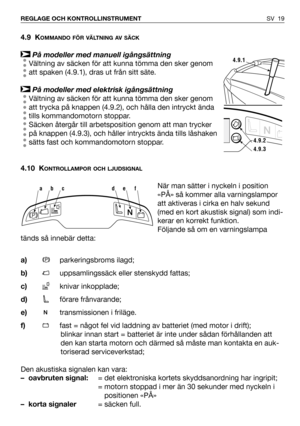 Page 20SV 19 REGLAGE OCH KONTROLLINSTRUMENT
4.9 KOMMANDO FÖR VÄLTNING AV SÄCK
På modeller med manuell igångsättning
Vältning av säcken för att kunna tömma den sker genom
att spaken (4.9.1), dras ut från sitt säte. 
På modeller med elektrisk igångsättning
Vältning av säcken för att kunna tömma den sker genom
att trycka på knappen (4.9.2), och hålla den intryckt ända
tills kommandomotorn stoppar. 
Säcken återgår till arbetsposition genom att man trycker
på knappen (4.9.3), och håller intryckts ända tills...