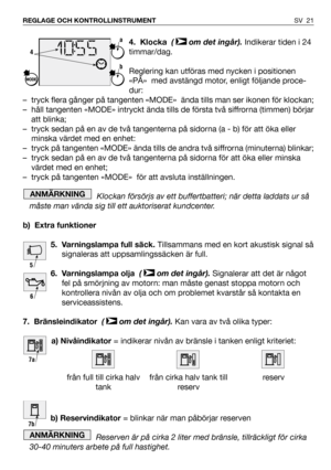 Page 224. Klocka(  om det ingår).Indikerar tiden i 24
timmar/dag.
Reglering kan utföras med nycken i positionen
«PÅ»  med avstängd motor, enligt följande proce-
dur: 
– tryck flera gånger på tangenten «MODE»  ända tills man ser ikonen för klockan; 
– håll tangenten «MODE» intryckt ända tills de första två siffrorna (timmen) börjar
att blinka; 
– tryck sedan på en av de två tangenterna på sidorna (a - b) för att öka eller
minska värdet med en enhet: 
– tryck på tangenten «MODE» ända tills de andra två siffrorna...