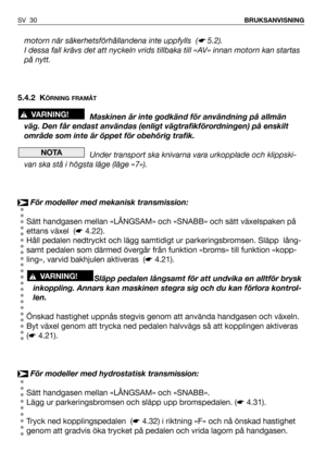 Page 31motorn när säkerhetsförhållandena inte uppfylls  (☛5.2).
I dessa fall krävs det att nyckeln vrids tillbaka till «AV» innan motorn kan startas
på nytt.
5.4.2 K
ÖRNING FRAMÅT
Maskinen är inte godkänd för användning på allmän
väg. Den får endast användas (enligt vägtrafikförordningen) på enskilt
område som inte är öppet för obehörig trafik.
Under transport ska knivarna vara urkopplade och klippski-
van ska stå i högsta läge (läge «7»).
För modeller med mekanisk transmission:
Sätt handgasen mellan «LÅNGSAM»...