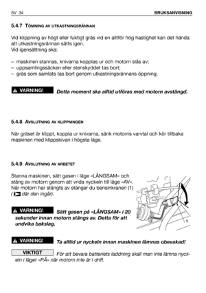 Page 355.4.7 TÖMNING AV UTKASTNINGSRÄNNAN
Vid klippning av högt eller fuktigt gräs vid en alltför hög hastighet kan det hända
att utkastningsrännan sätts igen.
Vid igensättning ska:
– maskinen stannas, knivarna kopplas ur och motorn slås av;
– uppsamlingssäcken eller stenskyddet tas bort;
– gräs som samlats tas bort genom utkastningsrännans öppning.
Detta moment ska alltid utföras med motorn avstängd.
5.4.8 A
VSLUTNING AV KLIPPNINGEN
När gräset är klippt, koppla ur knivarna, sänk motorns varvtal och kör...