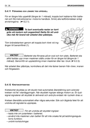 Page 375.4.11 FÖRVARING OCH LÄNGRE TIDS UPPEHÅLL
För en längre tids uppehåll (längre än 1 månad), koppla bort kablarna från batte-
riet och följ instruktionerna i motorns handbok. Smörj alla ledförbindelser enligt
anvisningarna   (☛6.2.1).
Ta bort eventuella rester av torrt
gräs vid motorn och avgasröret! Detta för att und-
vika risk för brand när arbetet åter påbörjas.
Töm bränsletanken genom att koppla bort röret vid ing-
ången till bensinfiltret (1).
Batteriet ska förvaras på en sval och torr plats....