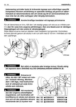 Page 47balansering och/eller byte) är krävande ingrepp som efterfrågar specifik
kompetens förutom användning av speciella verktyg; på grund av säker-
hetsskäl så rekommenderas det att vända sig till en serviceverkstad om
man inte har de rätta verktygen eller lämplig kännedom.
Använd kraftiga handskar vid ingrepp på knivarna
För att demontera en kniv, håll den i ett stadigt grepp och skruva av mittskruven
(1)i den för varje kniv angivna pilriktningen. Den ena låsskruven är nämligen
högergängad och den andra är...