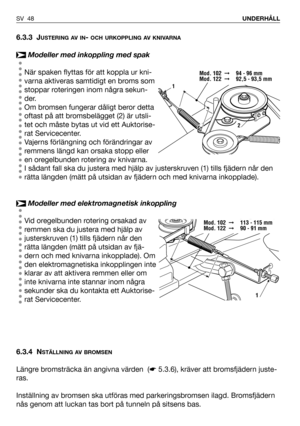 Page 496.3.3 JUSTERING AV IN- OCH URKOPPLING AV KNIVARNA
Modeller med inkoppling med spak
När spaken flyttas för att koppla ur kni-
varna aktiveras samtidigt en broms som
stoppar roteringen inom några sekun-
der.
Om bromsen fungerar dåligt beror detta
oftast på att bromsbelägget (2) är utsli-
tet och måste bytas ut vid ett Auktorise-
rat Servicecenter. 
Vajerns förlängning och förändringar av
remmens längd kan orsaka stopp eller
en oregelbunden rotering av knivarna.
I sådant fall ska du justera med hjälp av...