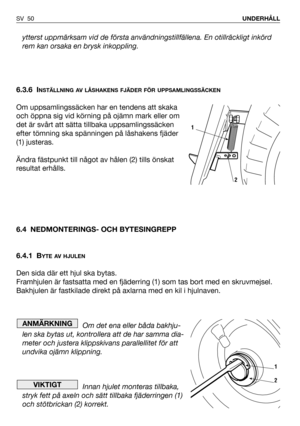 Page 51ytterst uppmärksam vid de första användningstillfällena. En otillräckligt inkörd
rem kan orsaka en brysk inkoppling.
6.3.6 I
NSTÄLLNING AV LÅSHAKENS FJÄDER FÖR UPPSAMLINGSSÄCKEN
Om uppsamlingssäcken har en tendens att skaka
och öppna sig vid körning på ojämn mark eller om
det är svårt att sätta tillbaka uppsamlingssäcken
efter tömning ska spänningen på låshakens fjäder
(1) justeras.
Ändra fästpunkt till något av hålen (2) tills önskat
resultat erhålls.
6.4 NEDMONTERINGS- OCH BYTESINGREPP
6.4.1 B
YTE AV...