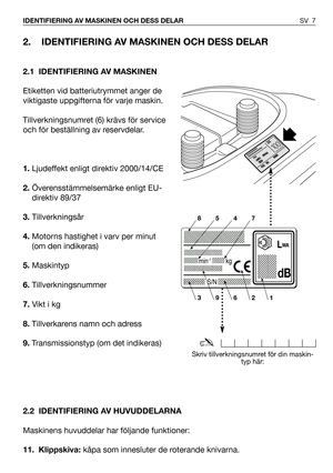 Page 82. IDENTIFIERING AV MASKINEN OCH DESS DELAR
2.1 IDENTIFIERING AV MASKINEN
Etiketten vid batteriutrymmet anger de
viktigaste uppgifterna för varje maskin.
Tillverkningsnumret (6) krävs för service
och för beställning av reservdelar.
1.Ljudeffekt enligt direktiv 2000/14/CE
2.Överensstämmelsemärke enligt EU-
direktiv 89/37 
3.Tillverkningsår
4.Motorns hastighet i varv per minut
(om den indikeras)
5.Maskintyp
6.Tillverkningsnummer
7.Vikt i kg
8.Tillverkarens namn och adress
9.Transmissionstyp (om det...