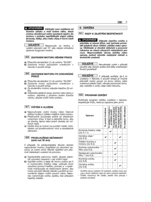 Page 119Udržujte ruce vzdálené odtlumiče výfuku a míst kolem něho, kterémohou dosáhnout velmi vysokých teplot. Zamotoru v pohybu nepřibližujte vlající oděvy(kravaty, šátky, atd.) nebo vlasy k horní částimotoru.
Nepracujte na terénu svyšším sklonem než 15˚, aby nebylo ohroženosprávné fungování motoru.
ZASTAVENĺ MOTORU BĚHEM PRÁCE
a)Přesuňte akcelerátor (1) do polohy “SLOW“.b)Zastavte motor způsobem uvedeným vnávodu k použití stroje.
ZASTAVENĺ MOTORU PO DOKONČENĺPRÁCE
a)Přesuňte akcelerátor (1) do polohy...