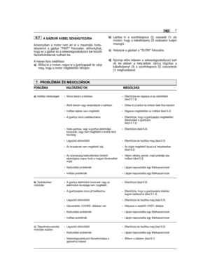 Page 137A GÁZKAR KÁBEL SZABÁLYOZÁSA
Amennyiben a motor nem éri el a maximális fordu-latszámot a gázkar ”FAST” fokozatán, előfordulhat,hogy ez a gázkar és a sebességszabályozó kar közöttifáziseltolódásnak tudható be. 
A helyes fázis beállítása:a)Állítsa le a motort, vegye le a gyertyapipát és várjameg, hogy a motor megfelelően lehűljön.
6.7b)Lazítsa ki a szorítókapocs (2) csavarát (1) olymódon, hogy a kábelköpeny (3) szabadon tudjonmozogni.
c)Helyezze a gázkart a ”SLOW” fokozatra.
d)Nyomja előre teljesen a...