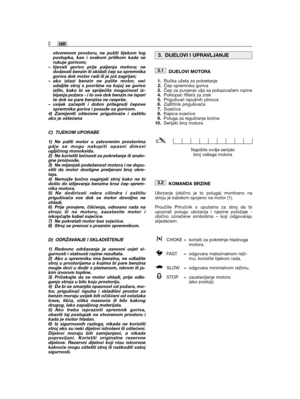 Page 148otvorenom prostoru, ne pušiti tijekom togpostupka, kao i svakom prilikom kada serukuje gorivom;– lijevati gorivo prije paljenja motora; nedodavati benzin ili skidati čep sa spremnikagoriva dok motor radi ili je još zagrijan;– ako izlazi benzin ne palite motor, većudaljite stroj s površine na kojoj se gorivoizlilo, kako bi se spriječila mogućnost iz-bijanja požara - i to sve dok benzin ne isparite dok se pare benzina ne rasprše.– uvijek začepiti i dobro pritegnuti čepovespremnika goriva i posude sa...