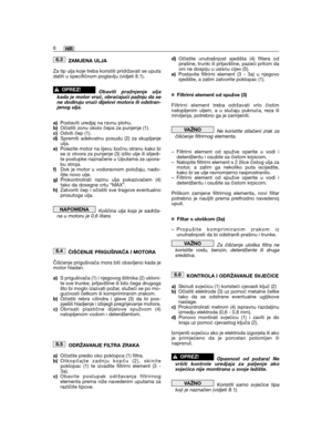 Page 152ZAMJENA ULJA
Za tip ulja koje treba koristiti pridržavati se uputadatih u specifičnom poglavlju (vidjeti 8.1).
Obaviti pražnjenje uljakada je motor vruć, obraćajući pažnju da sene dodiruju vrući dijelovi motora ili odstran-jenog ulja.
a)Postaviti uredjaj na ravnu plohu.b)Očistiti zonu okolo čepa za punjenje (1).c)Odviti čep (1).d)Spremiti adekvatnu posudu (2) za skupljanjeulja.e)Polezite motor na lijevu bočnu stranu kako bise iz otvora za punjenje (3) izlilo ulje ili slijedi-te postupke naznačene u...