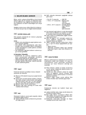 Page 69Motor, verimi, çalıﬂma düzenlili¤i ve ömrü birçokfaktöre ba¤lı olan bir cihazdır, bu faktörlerin bazı-ları dıﬂ etkenler olup, di¤erleri ise kullanılan ürün-lerin kalitesine ve bakım düzenlili¤ine sıkı sıkıyaba¤lıdır.
Aﬂa¤ıda motorunuzun daha bilinçli bir kullanımı-na olanak tanıyan bazı ek bilgiler belirtilmektedir.
ÇEVRE KOﬁULLARI
Dört zamanlı endotermik bir motorun çalıﬂmasıaﬂa¤ıdakilere ba¤lıdır:
a) Isı:– Düﬂük ısıda çalıﬂıldı¤ında so¤uk iﬂletme zorlu-kları meydana gelebilir.– Çok yüksek ısıda...