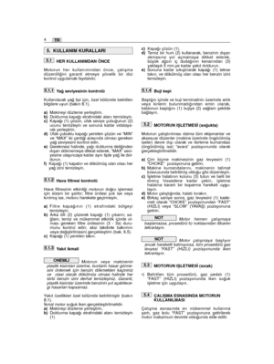 Page 70HER KULLANIMDAN ÖNCE
Motorun her kullanımından önce, çalıﬂmadüzenlili¤ini garanti etmeye yönelik bir dizikontrol uygulamak faydalıdır.
Ya¤ seviyesinin kontrolü
Kullanılacak ya¤ tipi için, özel bölümde belirtilenbilgilere uyun (bakın 8.1).
a)Makineyi düzleme yerleﬂtirin.b)Doldurma kapa¤ı etrafındaki alanı temizleyin.c)Kapa¤ı (1) çözün, ufak seviye çubu¤unun (2)ucunu temizleyin ve sonuna kadar vidalaya-rak yerleﬂtirin.d)Ufak çubuklu kapa¤ı yeniden çözün ve “MIN”ve “MAX” iki çenti¤i arasında olması...