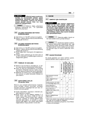 Page 71Ellerinizi egzoz susturucu-sundan ve çevresindeki yüksek ısılaraulaﬂabilecek  alanlardan uzak tutun. Motorhareket halindeyken, motorun üst kısmınauçuﬂan giysiler (kravat, fular, vs.) veyasaçlarınızı yaklaﬂtırmayın.
Motorun do¤ru çalıﬂmasınıtehlikeye sokmamak için,  15° üzerindekie¤imlerde çalıﬂmayın.
ÇALIﬁMA ESNASINDA MOTORUNDURDURULMASI
a)Gaz kolunu (1) “SLOW” pozisyonuna getirin.b)Motoru, makine talimat kılavuzunda belirtilmiﬂoldu¤u gibi durdurun.
ÇALIﬁMA SONUNDA MOTORUNDURDURULMASI
a)Gaz kolunu (1)...