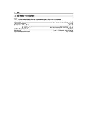 Page 108FR
RÉCAPITULATION DES REMPLISSAGES ET DES PIÈCES DE RECHANGE 
Essence type ........................................................................\
................. sans plomb (verte) minimum 90 N.O.Capacité du réservoir  ........................................................................\
................................................. 0,8 litresHuile moteur: de 5 à 35 °C ........................................................................\
........................................... SAE...