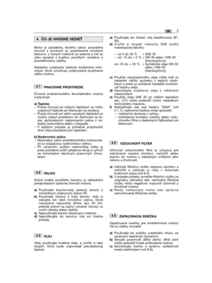 Page 13Motor je zariadenie, ktorého výkon, pravidelnáčinnos a životnos sú podmienené mnohýmifaktormi, z ktorých niektoré sú externé a iné súúzko spojené s kvalitou použitých výrobkov apravidelnosou údržby.
Následne uvádzame niektoré dodatočné infor-mácie, ktoré umožňujú zodpovedné používanievášho motora. 
PRACOVNÉ PROSTREDIE
Činnos endotermického štvortaktného motoraovplyvňuje:
a) Teplota:– Počas činnosti pri nízkych teplotách sa môžuvyskytnú ažkosti pri štartovaní za studena.– Počas činnosti pri vemi...