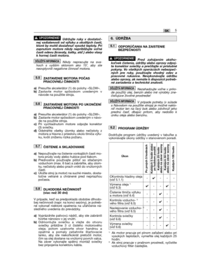 Page 15Udržujte ruky v dostatoč-nej vzdialenosti od výfuku a okolitých častí,ktoré by mohli dosiahnu vysoké teploty. Prizapnutom motore nikdy nepribližujte vonéčasti odevu (kravaty, šatky, at.) alebo vlasyk hornej časti motora.
Nikdy nepracujte na sva-hoch s vyšším sklonom ako 15˚, aby steneovplyvnili negatívne činnos motora.
ZASTAVENIE MOTORA POČASPRACOVNEJ ČINNOSTI
a)Presuňte akcelerátor (1) do polohy «SLOW».b)Zastavte motor spôsobom uvedeným vnávode na použitie stroja.
ZASTAVENIE MOTORA PO...