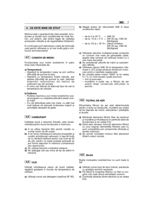 Page 21Motorul este o aparatură ale cărei prestaţii, func-ţionare și durată sunt condiţionate de mulţi fac-tori, unii externi, alţii strâns legaţi de calitateaproduselor utilizate și de regularitatea întreţinerii. 
În continuare sunt reproduse o serie de informaţiicare permit utilizarea cu și mai multă grijă a mo-torului dumneavoastră. 
CONDIŢII DE MEDIU
Funcţionarea unui motor endotermic în patrutimpi este influenţată de: 
a) Temperatură:– Operând la temperaturi joase se pot verificadificultăţi de pornire la...