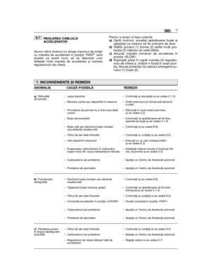 Page 25REGLAREA CABLULUI ACCELERATOR 
Atunci când motorul nu atinge maximul de rotaţiicu maneta de accelerare în poziţia “FAST” esteposibil ca acest lucru să se datoreze uneidefazări între maneta de accelerare și manetaregulatorului de viteză. 
6.7Pentru a reveni la faza corectă: a)Opriţi motorul, scoateţi apărătoarea bujiei șiașteptaţi ca motorul să fie suficient de rece. b)Slăbiţi șurubul (1) bornei (2) astfel încât pro-tecţia (3) cablului să cadă liberă. c)Aduceţi maneta comenzii de accelerare înpoziţia...