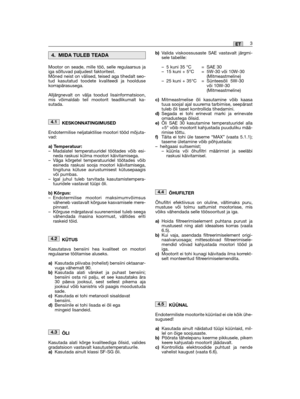 Page 45Mootor on seade, mille töö, selle regulaarsus jaiga sõltuvad paljudest faktoritest. Mõned neist on välised, teised aga tihedalt seo-tud kasutatud toodete kvaliteedi ja hooldusekorrapärasusega.
Alljärgnevalt on välja toodud lisainformatsioon,mis võimaldab teil mootorit teadlikumalt ka-sutada.
KESKONNATINGIMUSED
Endotermilise neljataktilise mootori tööd mõjuta-vad:
a) Temperatuur:– Madalatel temperatuuridel töötades võib esi-neda raskusi külma mootori käivitamisega.– Väga kõrgetel temperatuuridel töötades...