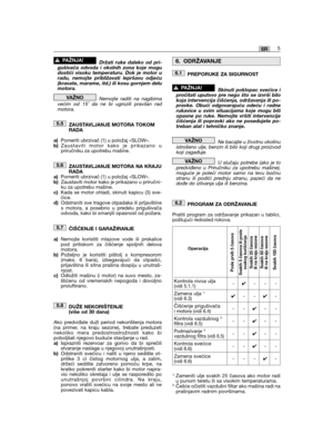 Page 55Držati ruke daleko od pri-gušivača odvoda i okolnih zona koje mogudostići visoku temperaturu. Dok je motor uradu, nemojte približavati lepršavu odjeću(kravate, marame, itd.) ili kosu gornjem delumotora.
Nemojte raditi na nagibimavećim od 15˚ da ne bi ugrozili pravilan radmotora.
ZAUSTAVLJANJE MOTORA TOKOMRADA
a)Pomeriti ubrzivač (1) u položaj «SLOW».b)Zaustaviti motor kako je prikazano upriručniku za upotrebu mašine.
ZAUSTAVLJANJE MOTORA NA KRAJURADAa)Pomeriti ubrzivač (1) u položaj «SLOW».b)Zaustaviti...