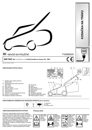 Page 2IDENTIFIKAČNÝ ŠTĺTOK STROJA
1.Hladina hluku pod
a smernice
2000/14/ES
2.Označenie zhody pod
a smernice
98/37/EHS
3.Rok výroby
4.Menovitý výkon
5.Otáčky motora v ot./min
6.Druh kosačky
7.Výrobné číslo
8.Hmotnos. v kg (ak presahuje 25 kg)
9.Názov a adresa výrobcu
10.Napájacie napätie a frekvencia
UMIESTNENIE BEZPEČNOSTNÝCH ŠTĺTKOV
Používaniu vašej kosačky musíte venova. náležitú
pozornos.. Za týmto účelom boli na stroji umiestnené
štítky, na ktorých sú znázornené symboly, ktoré majú za
cie
 pripomína. vám...