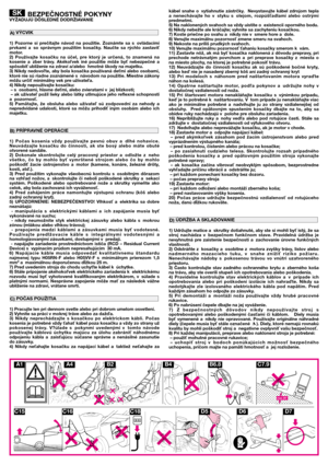 Page 1BEZPEČNOSTNÉ POKYNYVYŽADUJÚ DÔSLEDNÉ DODRŽIAVANIE
1)  Pozorne  si  prečítajte  návod  na  použitie.  Zoznámte  sa  s ovládacími
prvkami  a so  správnym  použitím  kosačky.  Naučte  sa  rýchlo  zastavi5
motor.
2)  Používajte  kosačku  na  účel,  pre  ktorý  je  určená,  to  znamená  na
kosenie  a zber  trávy.  Akéko;vek  iné  použitie  môže  by5  nebezpečné  a
spôsobi5 ublíženie na zdraví a/alebo hmotné škody na majetku.
3) Nikdy nedovo;te, aby bola kosačka používaná de5mi alebo osobami,
ktoré nie sú...