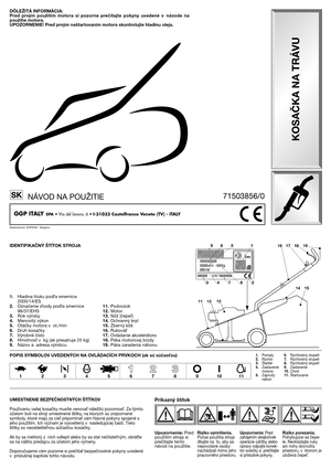 Page 2IDENTIFIKAČNÝ ŠTĺTOK STROJA
1.Hladina hluku pod
a smernice
2000/14/ES
2.Označenie zhody pod
a smernice
98/37/EHS
3.Rok výroby
4.Menovitý výkon
5.Otáčky motora v ot./min
6.Druh kosačky
7.Výrobné číslo
8.Hmotnos. v kg (ak presahuje 25 kg)
9.Názov a adresa výrobcu
UMIESTNENIE BEZPEČNOSTNÝCH ŠTĺTKOV
Používaniu vašej kosačky musíte venova. náležitú pozornos.. Za týmto
účelom boli na stroji umiestnené štítky, na ktorých sú znázornené
symboly, ktoré majú za cie
 pripomína. vám hlavné pokyny spojené s
jeho...
