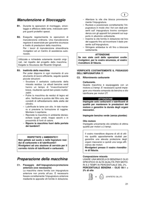 Page 21Manutenzione e Stoccaggio
B1.Durante le operazioni di montaggio, smon-
taggio e affilatura delle lame, indossare sem-
pre guanti protettivi spessi.
B2.Eseguite regolarmente le operazioni di
manutenzione ordinaria. Una manutenzione
regolare è essenziale per garantire sicurezza
e livello di prestazioni della macchina.
Per i lavori di manutenzione straordinaria
rivolgetevi ad un Centro di assistenza auto-
rizzato.
Utilizzate e richiedete solamente ricambi origi-
nali, nel rispetto del progetto della...