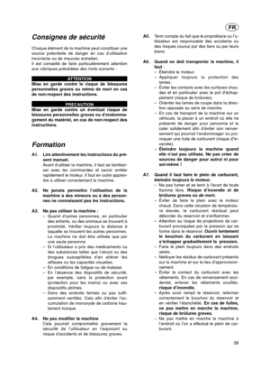 Page 39Consignes de sécurité
Chaque élément de la machine peut constituer une
source potentielle de danger en cas d’utilisation
incorrecte ou de mauvais entretien.
Il est conseillé de faire particulièrement attention
aux rubriques précédées des mots suivants :ATTENTION
Mise en garde contre le risque de blessures
personnelles graves ou même de mort en cas
de non-respect des instructions.
PRECAUTION
Mise en garde contre un éventuel risque de
blessures personnelles graves ou d’endomma-
gement du matériel, en cas...